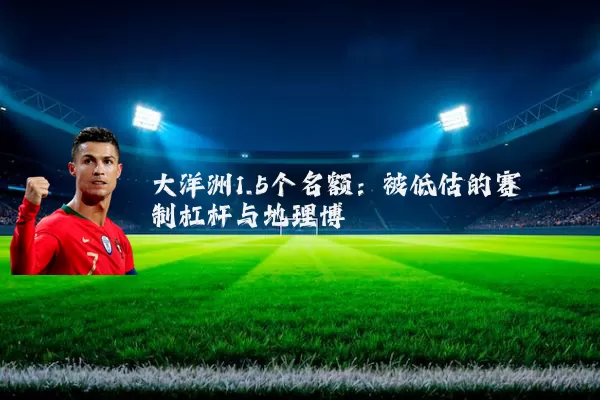大洋洲1.5个名额:被低估的赛制杠杆与地理博弈