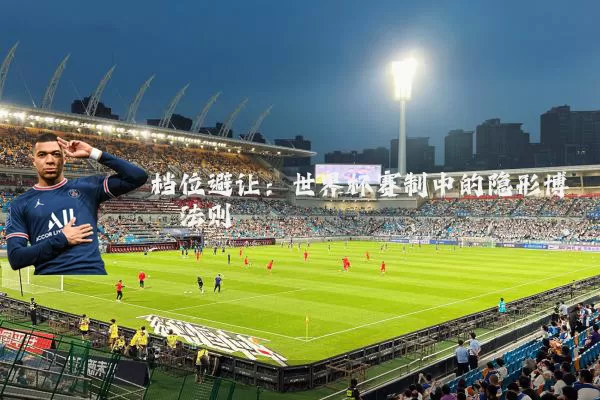 档位避让：世界杯赛制中的隐形博弈法则