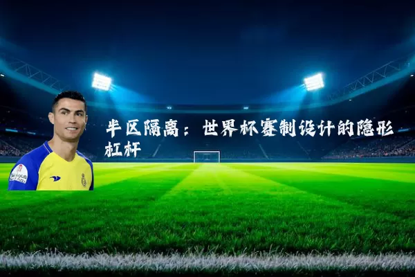 半区隔离：世界杯赛制设计的隐形杠杆