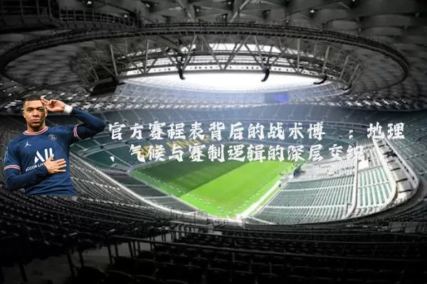 官方赛程表背后的战术博弈:地理、气候与赛制逻辑的深层交织