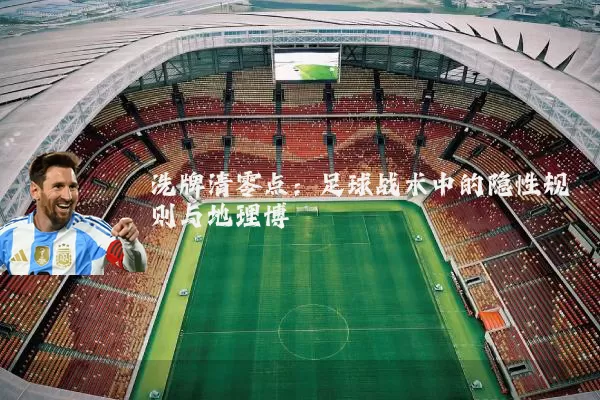 洗牌清零点:足球战术中的隐性规则与地理博弈