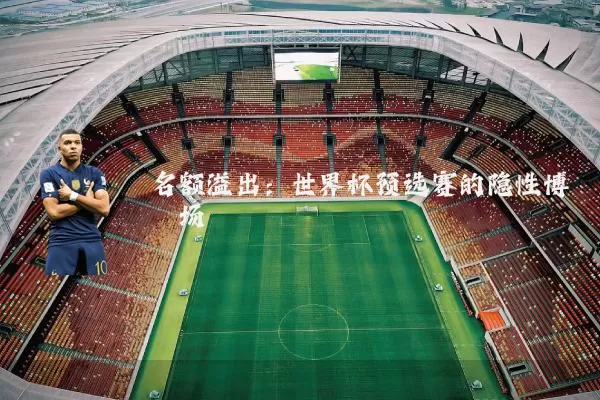 名额溢出:世界杯预选赛的隐性博弈场