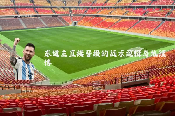 东道主直接晋级的战术逻辑与地理博弈