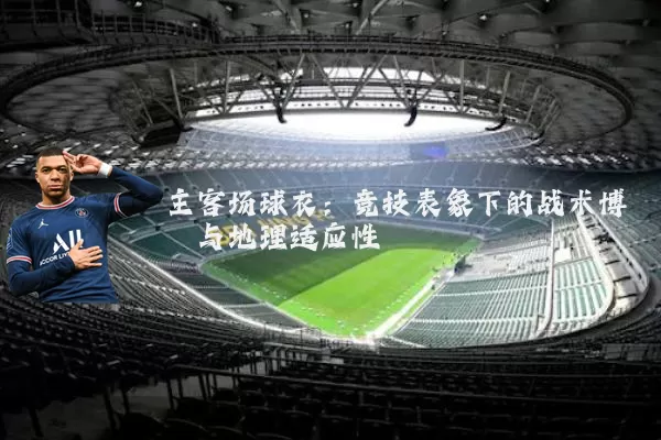 主客场球衣:竞技表象下的战术博弈与地理适应性