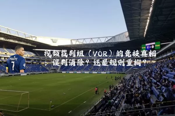 视频裁判组(VOR)的竞技真相:误判消除?还是规则重构?