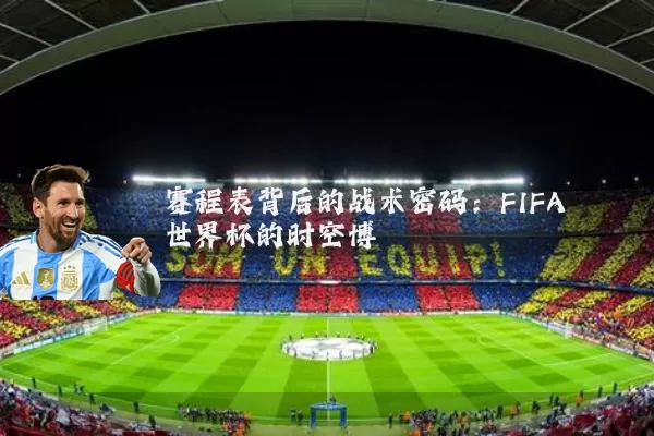 赛程表背后的战术密码:FIFA世界杯的时空博弈