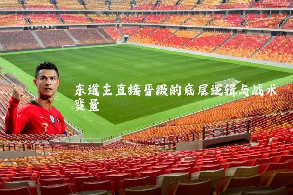 东道主直接晋级的底层逻辑与战术变量