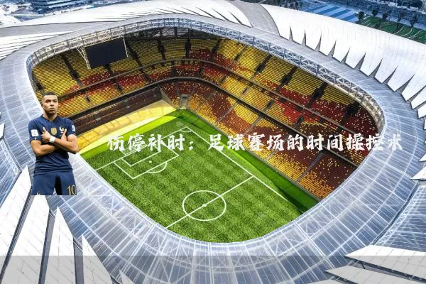 伤停补时:足球赛场的时间操控术