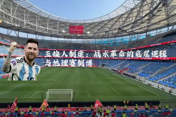 五换人制度:战术革命的底层逻辑与地理赛制博弈