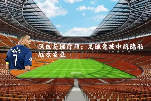 队医与理疗师:足球竞技中的隐形战术支点