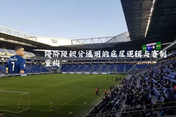 跨阶段积分通用的底层逻辑与赛制重构