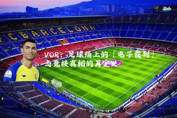 VOR：足球场上的「电子裁判」与竞技真相的再定义